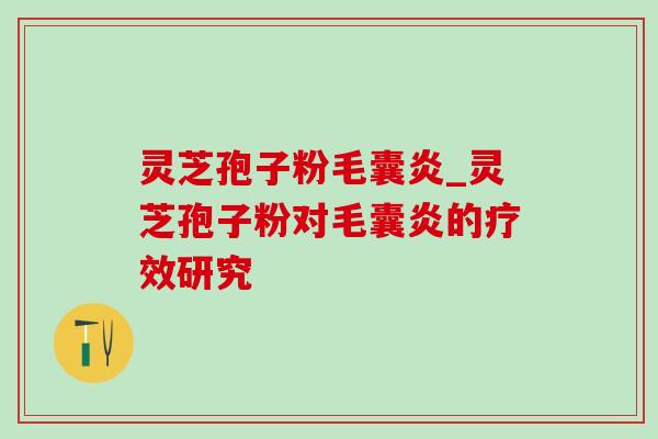 灵芝孢子粉毛囊炎_灵芝孢子粉对毛囊炎的疗效研究 灵芝孢子粉毛囊炎_灵芝孢子粉对毛囊炎的疗效研究