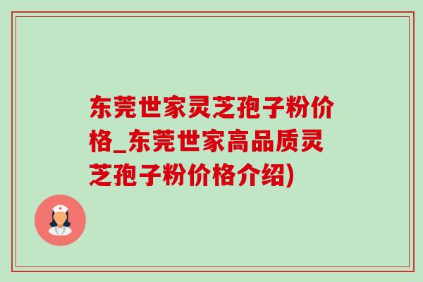 东莞世家灵芝孢子粉价格_东莞世家高品质灵芝孢子粉价格介绍)