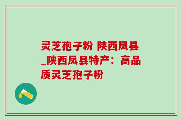 灵芝孢子粉 陕西凤县_陕西凤县特产:高品质灵芝孢子粉 灵芝孢子粉 陕西凤县_陕西凤县特产:高品质灵芝孢子粉