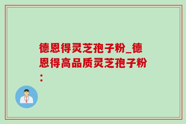 德恩得灵芝孢子粉_德恩得高品质灵芝孢子粉：