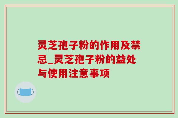 灵芝孢子粉的作用及禁忌_灵芝孢子粉的益处与使用注意事项 灵芝孢子粉的作用及禁忌_灵芝孢子粉的益处与使用注意事项