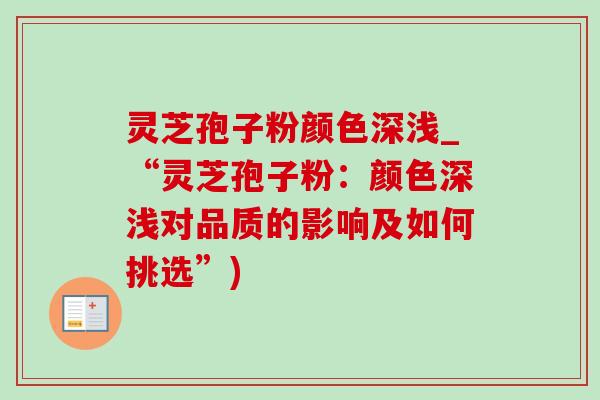 灵芝孢子粉颜色深浅_“灵芝孢子粉:颜色深浅对品质的影响及如何挑选”) 灵芝孢子粉颜色深浅_“灵芝孢子粉:颜色深浅对品质的影响及如何挑选”)