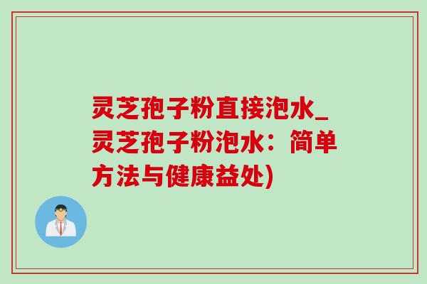 灵芝孢子粉直接泡水_灵芝孢子粉泡水:简单方法与健康益处) 灵芝孢子粉直接泡水_灵芝孢子粉泡水:简单方法与健康益处)