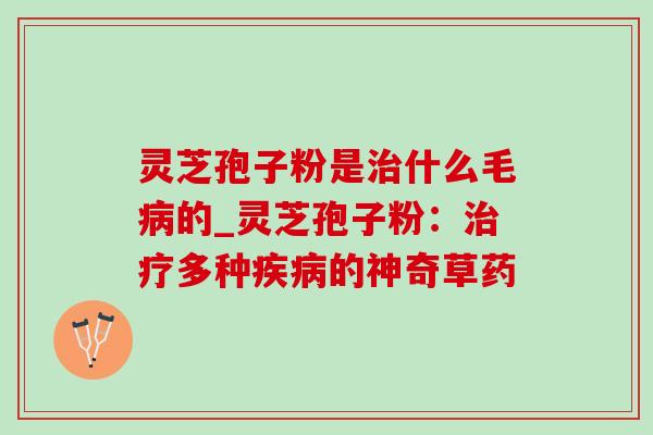 灵芝孢子粉是什么毛的_灵芝孢子粉:多种的神奇草药 灵芝孢子粉是什么毛的_灵芝孢子粉:多种的神奇草药
