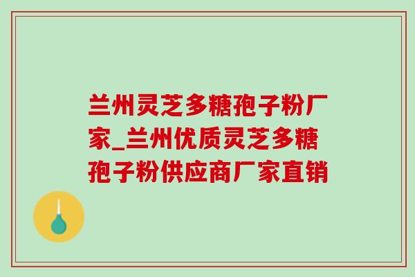 兰州灵芝多糖孢子粉厂家_兰州优质灵芝多糖孢子粉供应商厂家直销 兰州灵芝多糖孢子粉厂家_兰州优质灵芝多糖孢子粉供应商厂家直销