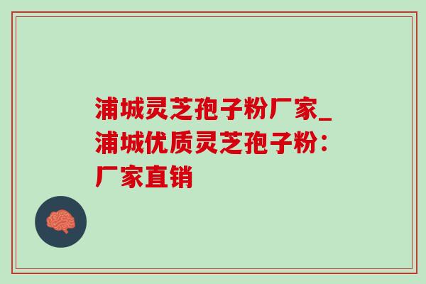 浦城灵芝孢子粉厂家_浦城优质灵芝孢子粉:厂家直销 浦城灵芝孢子粉厂家_浦城优质灵芝孢子粉:厂家直销