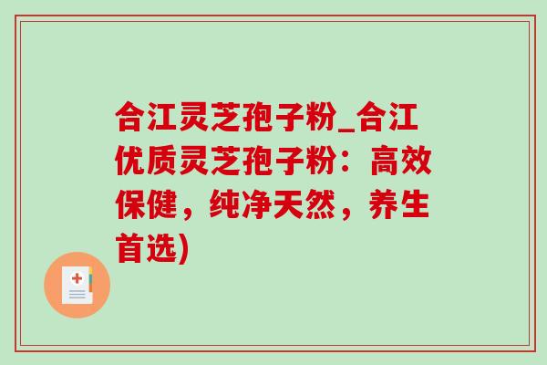 合江灵芝孢子粉_合江优质灵芝孢子粉:高效保健,纯净天然,养生首选) 合江灵芝孢子粉_合江优质灵芝孢子粉:高效保健,纯净天然,养生首选)