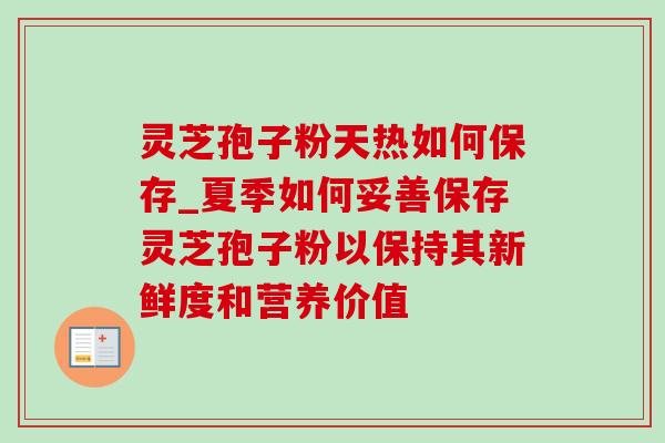 灵芝孢子粉天热如何保存_夏季如何妥善保存灵芝孢子粉以保持其新鲜度和营养价值 灵芝孢子粉天热如何保存_夏季如何妥善保存灵芝孢子粉以保持其新鲜度和营养价值