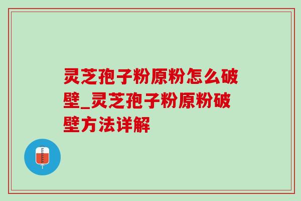 灵芝孢子粉原粉怎么破壁_灵芝孢子粉原粉破壁方法详解 灵芝孢子粉原粉怎么破壁_灵芝孢子粉原粉破壁方法详解