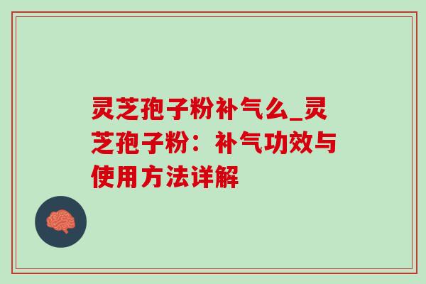 灵芝孢子粉么_灵芝孢子粉:功效与使用方法详解 灵芝孢子粉么_灵芝孢子粉:功效与使用方法详解