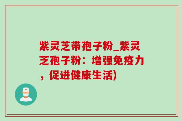 紫灵芝带孢子粉_紫灵芝孢子粉:增强免疫力,促进健康生活) 紫灵芝带孢子粉_紫灵芝孢子粉:增强免疫力,促进健康生活)