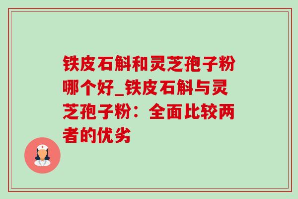 铁皮石斛和灵芝孢子粉哪个好_铁皮石斛与灵芝孢子粉：全面比较两者的优劣