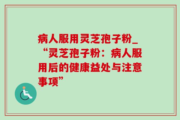 人服用灵芝孢子粉_“灵芝孢子粉:人服用后的健康益处与注意事项” 人服用灵芝孢子粉_“灵芝孢子粉:人服用后的健康益处与注意事项”