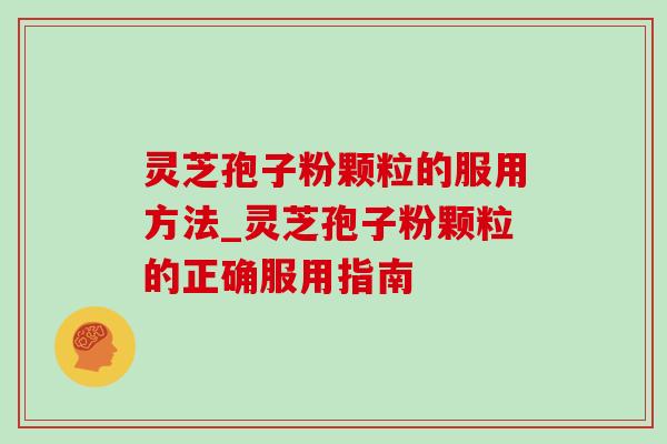 灵芝孢子粉颗粒的服用方法_灵芝孢子粉颗粒的正确服用指南 灵芝孢子粉颗粒的服用方法_灵芝孢子粉颗粒的正确服用指南