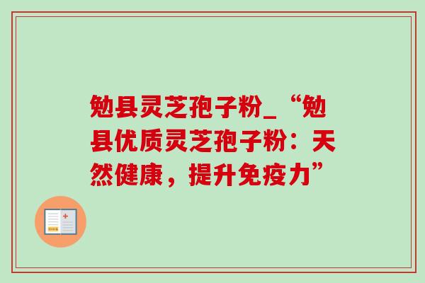 勉县灵芝孢子粉_“勉县优质灵芝孢子粉:天然健康,提升免疫力” 勉县灵芝孢子粉_“勉县优质灵芝孢子粉:天然健康,提升免疫力”