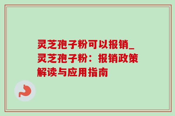 灵芝孢子粉可以报销_灵芝孢子粉:报销政策解读与应用指南 灵芝孢子粉可以报销_灵芝孢子粉:报销政策解读与应用指南