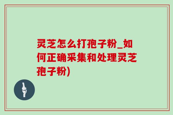 灵芝怎么打孢子粉_如何正确采集和处理灵芝孢子粉) 灵芝怎么打孢子粉_如何正确采集和处理灵芝孢子粉)