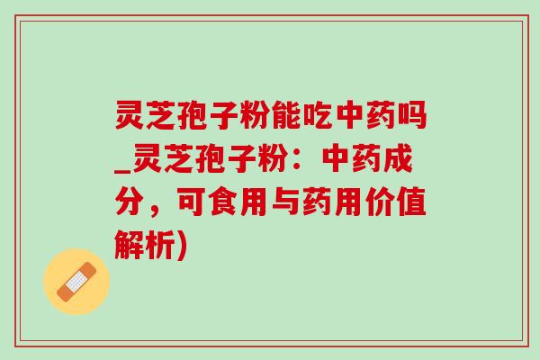灵芝孢子粉能吃吗_灵芝孢子粉:成分,可食用与药用价值解析) 灵芝孢子粉能吃吗_灵芝孢子粉:成分,可食用与药用价值解析)