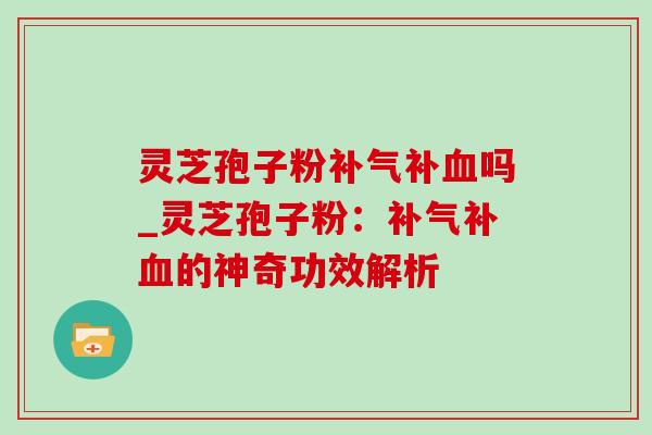 灵芝孢子粉补吗_灵芝孢子粉：补的神奇功效解析