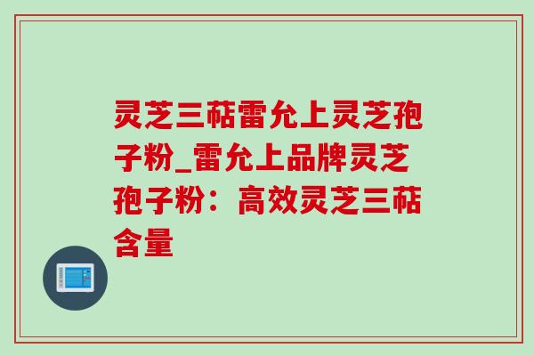灵芝三萜雷允上灵芝孢子粉_雷允上品牌灵芝孢子粉:高效灵芝三萜含量 灵芝三萜雷允上灵芝孢子粉_雷允上品牌灵芝孢子粉:高效灵芝三萜含量