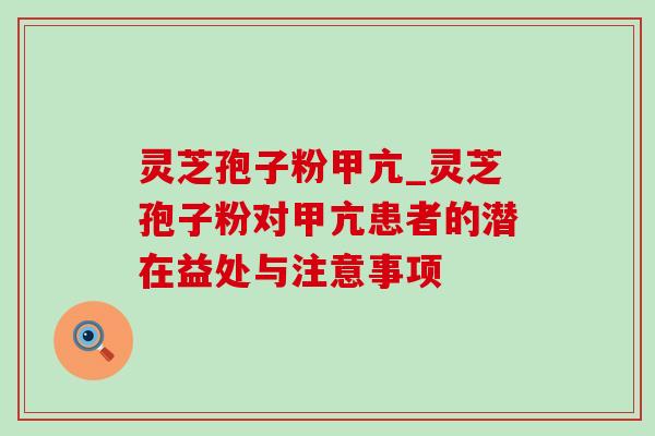 灵芝孢子粉甲亢_灵芝孢子粉对甲亢患者的潜在益处与注意事项 灵芝孢子粉甲亢_灵芝孢子粉对甲亢患者的潜在益处与注意事项