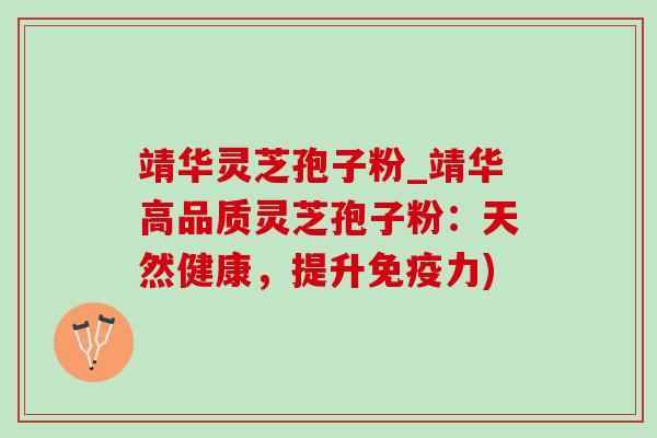靖华灵芝孢子粉_靖华高品质灵芝孢子粉:天然健康,提升免疫力) 靖华灵芝孢子粉_靖华高品质灵芝孢子粉:天然健康,提升免疫力)
