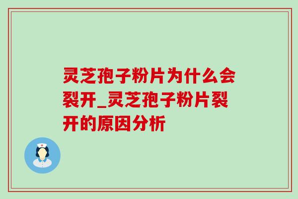 灵芝孢子粉片为什么会裂开_灵芝孢子粉片裂开的原因分析 灵芝孢子粉片为什么会裂开_灵芝孢子粉片裂开的原因分析