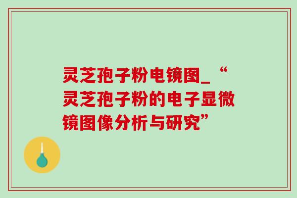 灵芝孢子粉电镜图_“灵芝孢子粉的电子显微镜图像分析与研究” 灵芝孢子粉电镜图_“灵芝孢子粉的电子显微镜图像分析与研究”