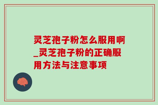 灵芝孢子粉怎么服用啊_灵芝孢子粉的正确服用方法与注意事项 灵芝孢子粉怎么服用啊_灵芝孢子粉的正确服用方法与注意事项