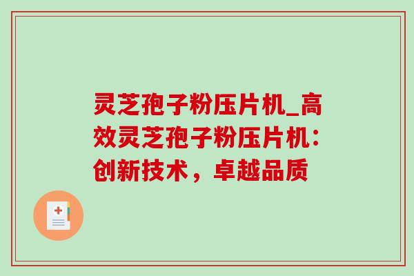 灵芝孢子粉压片机_高效灵芝孢子粉压片机:创新技术,卓越品质 灵芝孢子粉压片机_高效灵芝孢子粉压片机:创新技术,卓越品质
