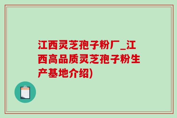 江西灵芝孢子粉厂_江西高品质灵芝孢子粉生产基地介绍) 江西灵芝孢子粉厂_江西高品质灵芝孢子粉生产基地介绍)