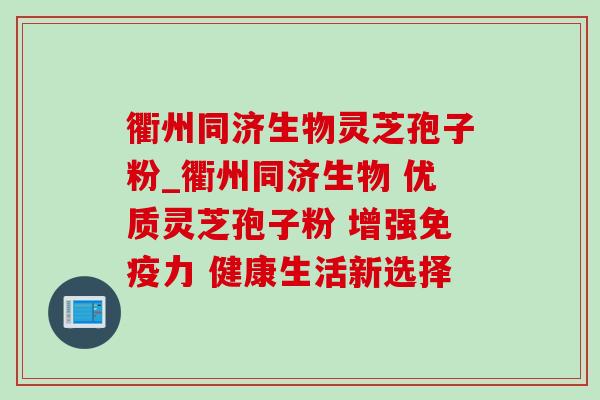 衢州同济生物灵芝孢子粉_衢州同济生物 优质灵芝孢子粉 增强免疫力 健康生活新选择 衢州同济生物灵芝孢子粉_衢州同济生物 优质灵芝孢子粉 增强免疫力 健康生活新选择