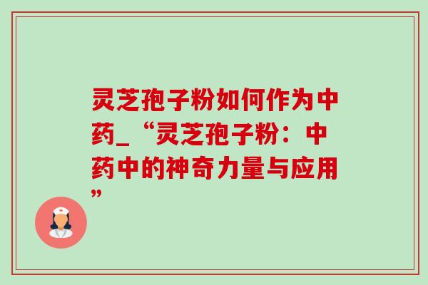 灵芝孢子粉如何作为_“灵芝孢子粉：中的神奇力量与应用”