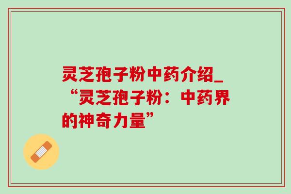 灵芝孢子粉介绍_“灵芝孢子粉:界的神奇力量” 灵芝孢子粉介绍_“灵芝孢子粉:界的神奇力量”