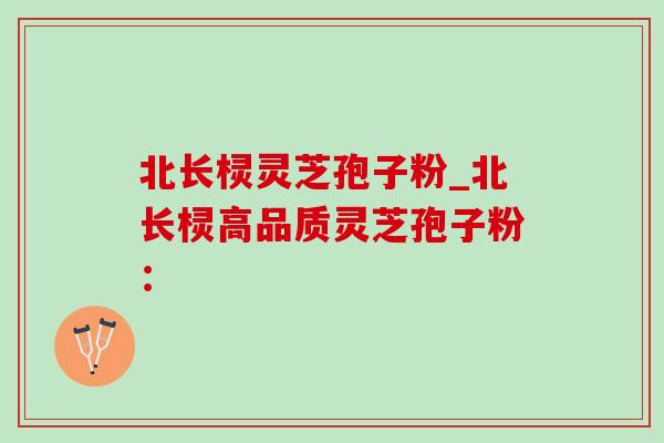 北长棂灵芝孢子粉_北长棂高品质灵芝孢子粉: 北长棂灵芝孢子粉_北长棂高品质灵芝孢子粉: