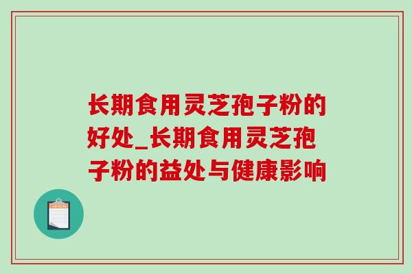 长期食用灵芝孢子粉的好处_长期食用灵芝孢子粉的益处与健康影响 长期食用灵芝孢子粉的好处_长期食用灵芝孢子粉的益处与健康影响