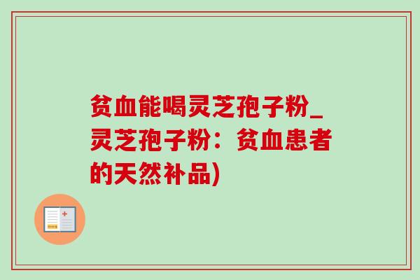 贫能喝灵芝孢子粉_灵芝孢子粉：贫患者的天然补品)