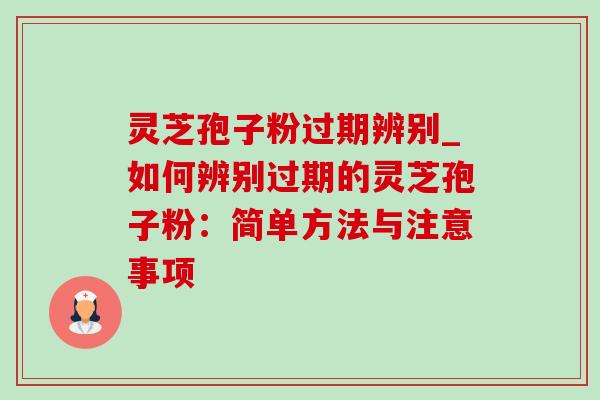 灵芝孢子粉过期辨别_如何辨别过期的灵芝孢子粉：简单方法与注意事项