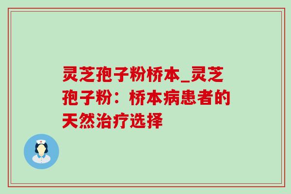 灵芝孢子粉桥本_灵芝孢子粉:桥本患者的天然选择 灵芝孢子粉桥本_灵芝孢子粉:桥本患者的天然选择