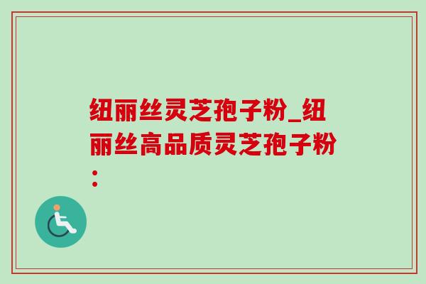 纽丽丝灵芝孢子粉_纽丽丝高品质灵芝孢子粉: 纽丽丝灵芝孢子粉_纽丽丝高品质灵芝孢子粉: