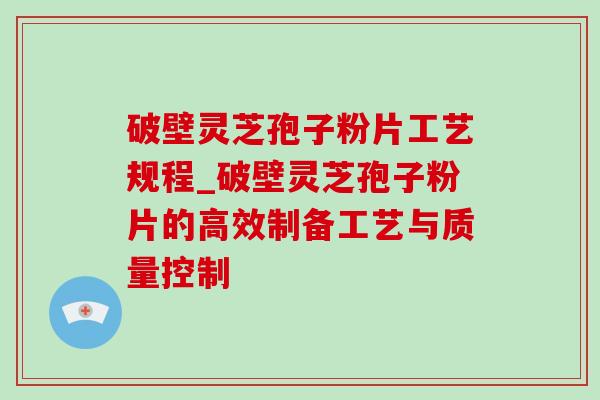 破壁灵芝孢子粉片工艺规程_破壁灵芝孢子粉片的高效制备工艺与质量控制 破壁灵芝孢子粉片工艺规程_破壁灵芝孢子粉片的高效制备工艺与质量控制
