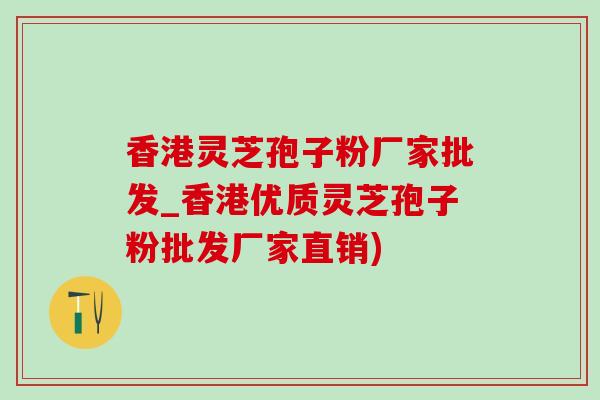 香港灵芝孢子粉厂家批发_香港优质灵芝孢子粉批发厂家直销)