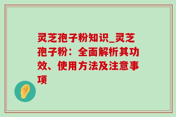 灵芝孢子粉知识_灵芝孢子粉:全面解析其功效、使用方法及注意事项 灵芝孢子粉知识_灵芝孢子粉:全面解析其功效、使用方法及注意事项