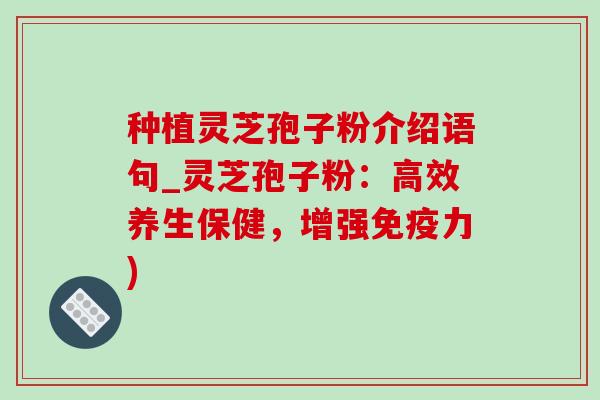 种植灵芝孢子粉介绍语句_灵芝孢子粉：高效养生保健，增强免疫力)