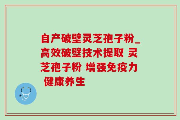 自产破壁灵芝孢子粉_高效破壁技术提取 灵芝孢子粉 增强免疫力 健康养生