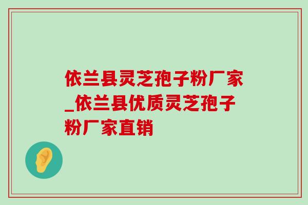 依兰县灵芝孢子粉厂家_依兰县优质灵芝孢子粉厂家直销 依兰县灵芝孢子粉厂家_依兰县优质灵芝孢子粉厂家直销