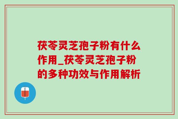 茯苓灵芝孢子粉有什么作用_茯苓灵芝孢子粉的多种功效与作用解析