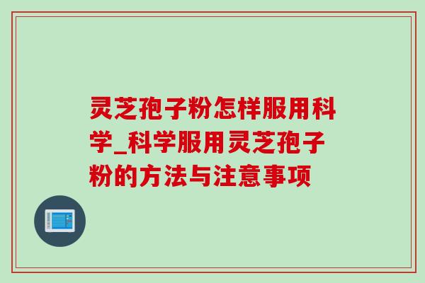 灵芝孢子粉怎样服用科学_科学服用灵芝孢子粉的方法与注意事项 灵芝孢子粉怎样服用科学_科学服用灵芝孢子粉的方法与注意事项