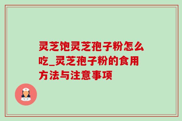 灵芝饱灵芝孢子粉怎么吃_灵芝孢子粉的食用方法与注意事项 灵芝饱灵芝孢子粉怎么吃_灵芝孢子粉的食用方法与注意事项
