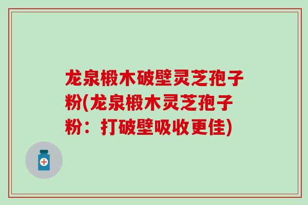 龙泉椴木破壁灵芝孢子粉(龙泉椴木灵芝孢子粉:打破壁吸收更佳) 龙泉椴木破壁灵芝孢子粉(龙泉椴木灵芝孢子粉:打破壁吸收更佳)